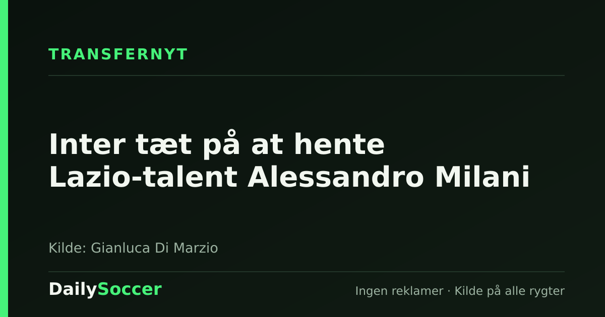 Inter tæt på at hente Lazio-talent Alessandro Milani — DailySoccer
