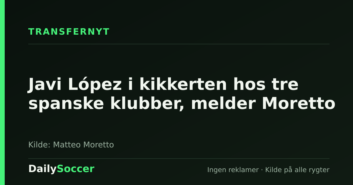Javi López i kikkerten hos tre spanske klubber, melder Moretto — DailySoccer