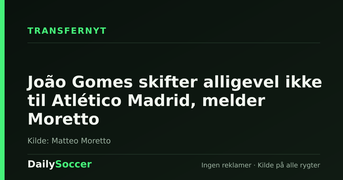 João Gomes skifter alligevel ikke til Atlético Madrid, melder Moretto — DailySoccer