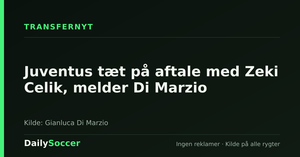 Juventus tæt på aftale med Zeki Celik, melder Di Marzio — DailySoccer