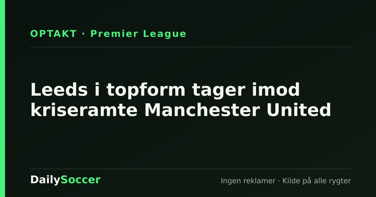 Leeds i topform tager imod kriseramte Manchester United — DailySoccer