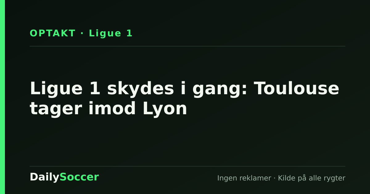 Ligue 1 skydes i gang: Toulouse tager imod Lyon — DailySoccer