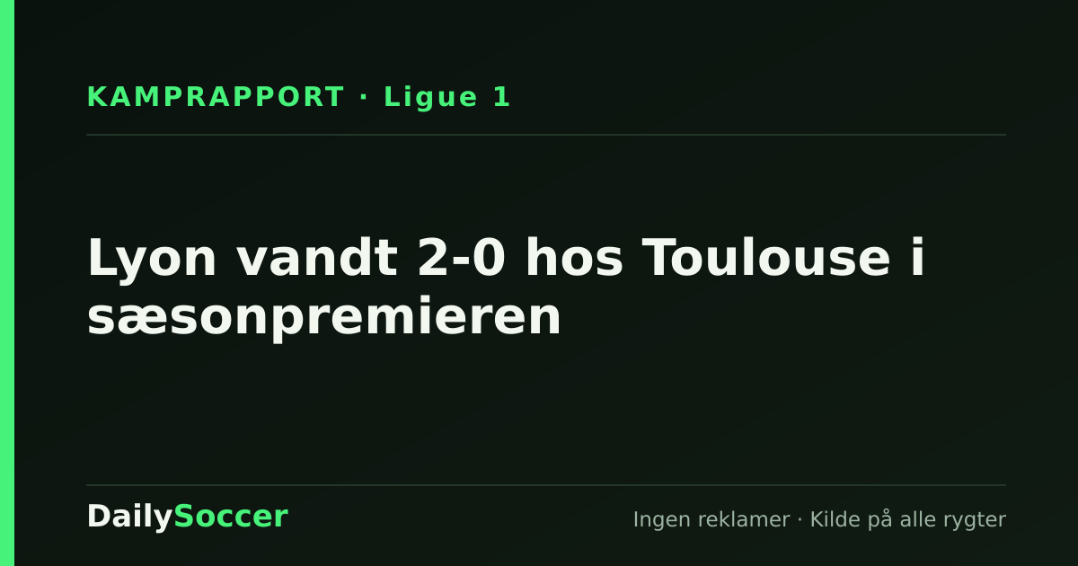 Lyon vandt 2-0 hos Toulouse i sæsonpremieren — DailySoccer