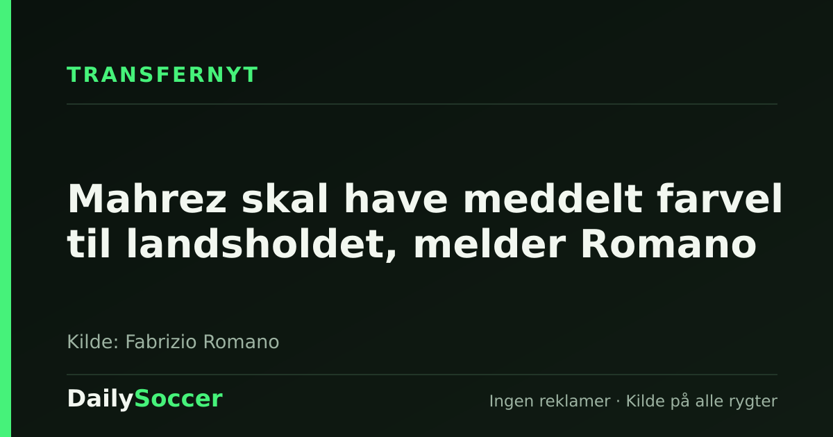 Mahrez skal have meddelt farvel til landsholdet, melder Romano — DailySoccer