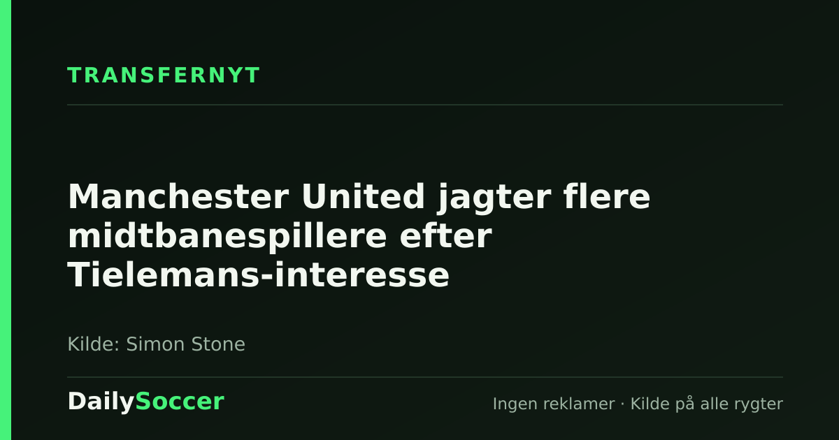Manchester United jagter flere midtbanespillere efter Tielemans-interesse — DailySoccer