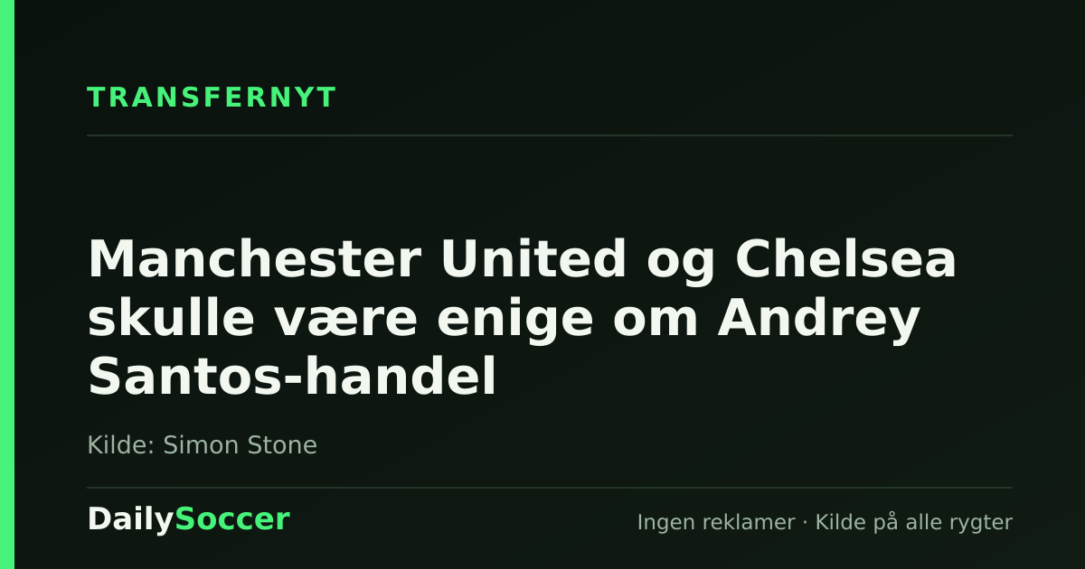 Manchester United og Chelsea skulle være enige om Andrey Santos-handel — DailySoccer