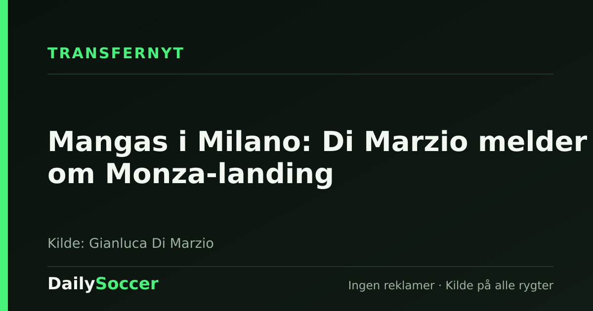 Mangas i Milano: Di Marzio melder om Monza-landing — DailySoccer