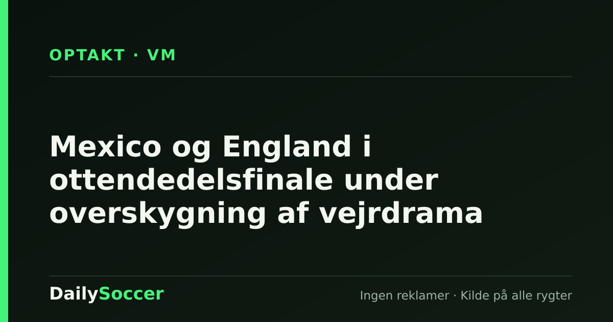 Mexico og England i ottendedelsfinale under overskygning af vejrdrama — DailySoccer