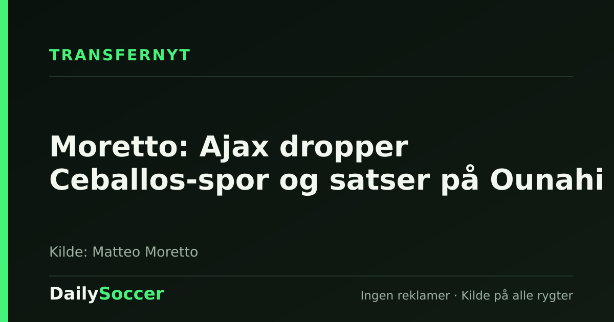 Moretto: Ajax dropper Ceballos-spor og satser på Ounahi — DailySoccer