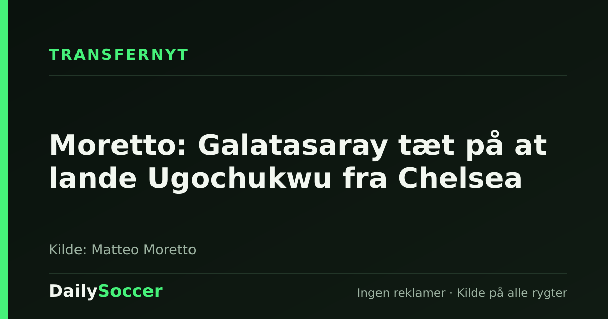Moretto: Galatasaray tæt på at lande Ugochukwu fra Chelsea — DailySoccer