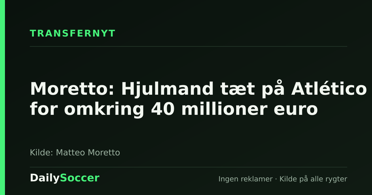 Moretto: Hjulmand tæt på Atlético for omkring 40 millioner euro — DailySoccer