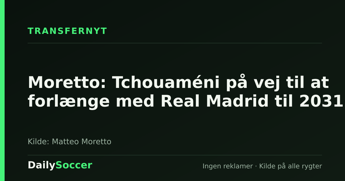 Moretto: Tchouaméni på vej til at forlænge med Real Madrid til 2031 — DailySoccer