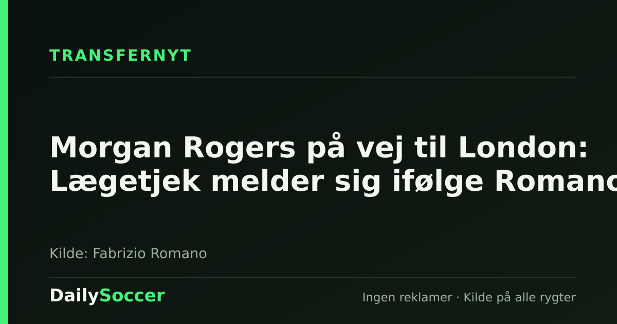 Morgan Rogers på vej til London: Lægetjek melder sig ifølge Romano — DailySoccer