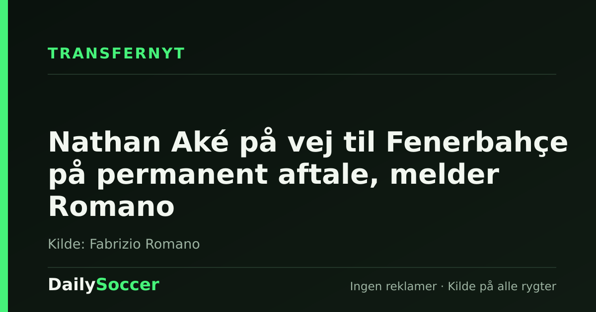 Nathan Aké på vej til Fenerbahçe på permanent aftale, melder Romano — DailySoccer