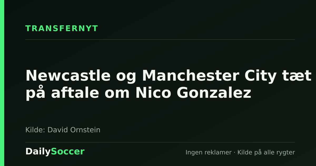 Newcastle og Manchester City tæt på aftale om Nico Gonzalez — DailySoccer