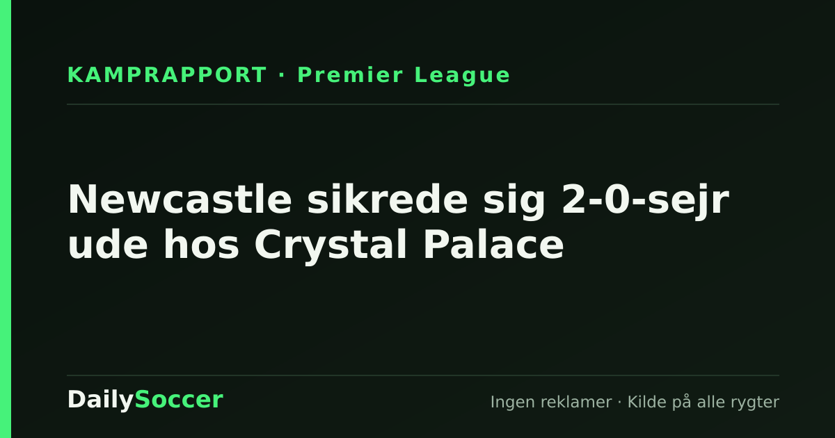 Newcastle sikrede sig 2-0-sejr ude hos Crystal Palace — DailySoccer