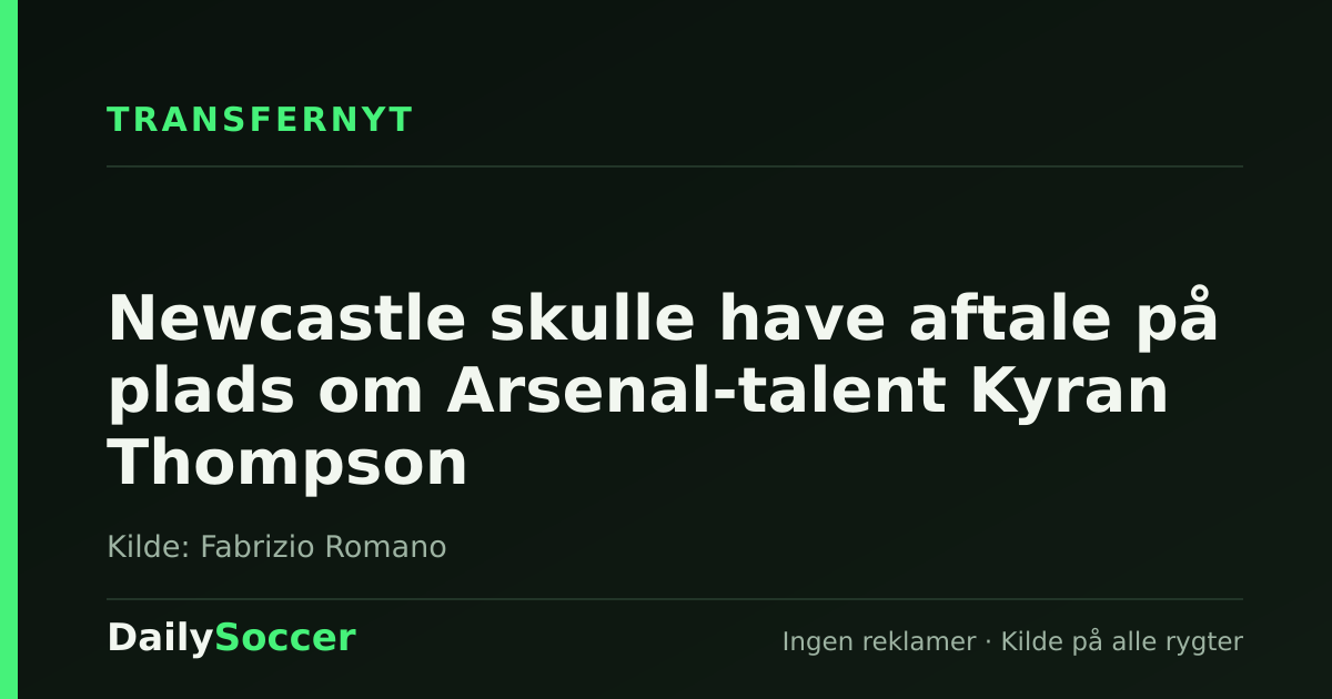 Newcastle skulle have aftale på plads om Arsenal-talent Kyran Thompson — DailySoccer