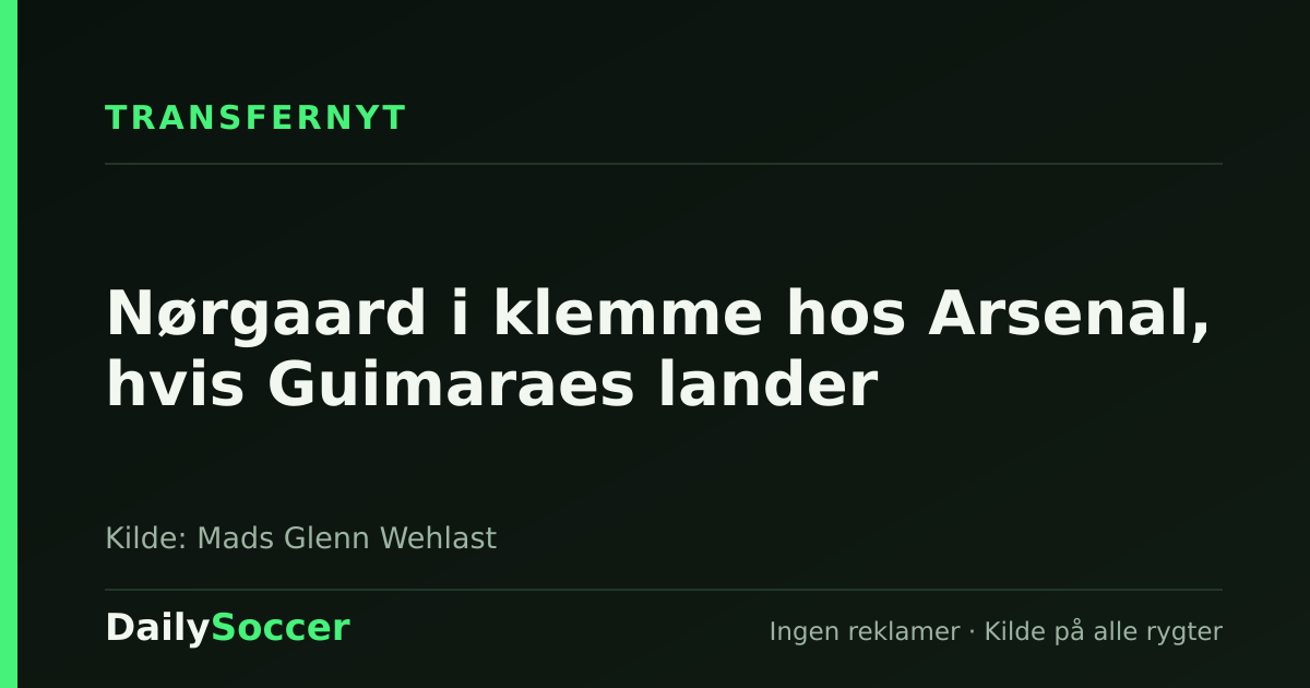 Nørgaard i klemme hos Arsenal, hvis Guimaraes lander — DailySoccer
