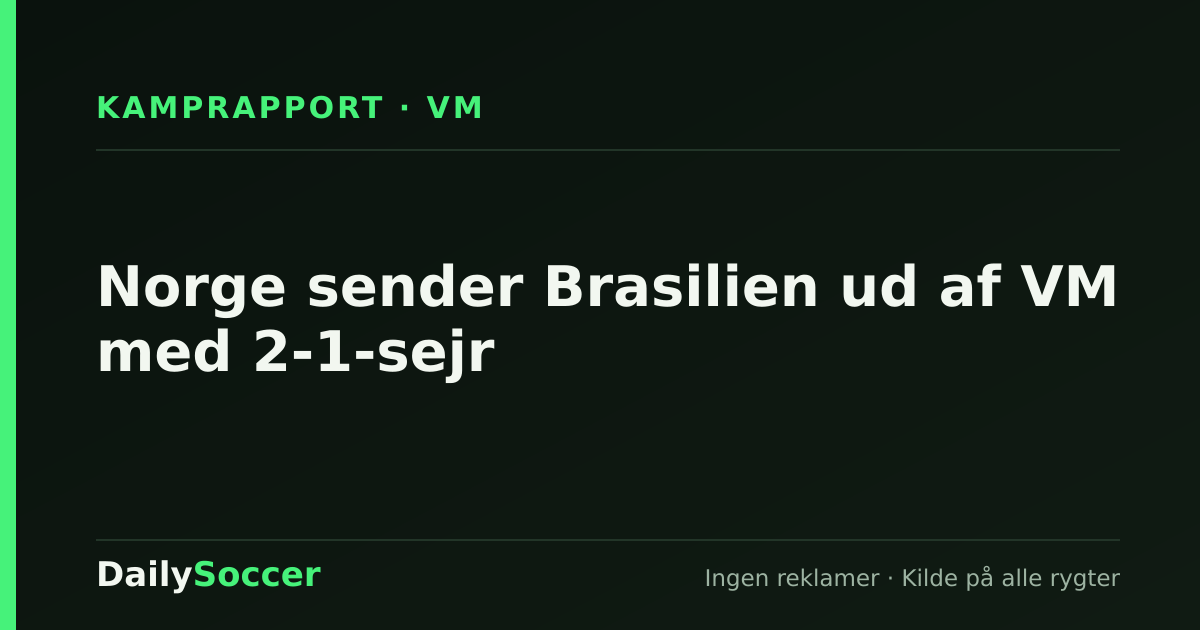Norge sender Brasilien ud af VM med 2-1-sejr — DailySoccer