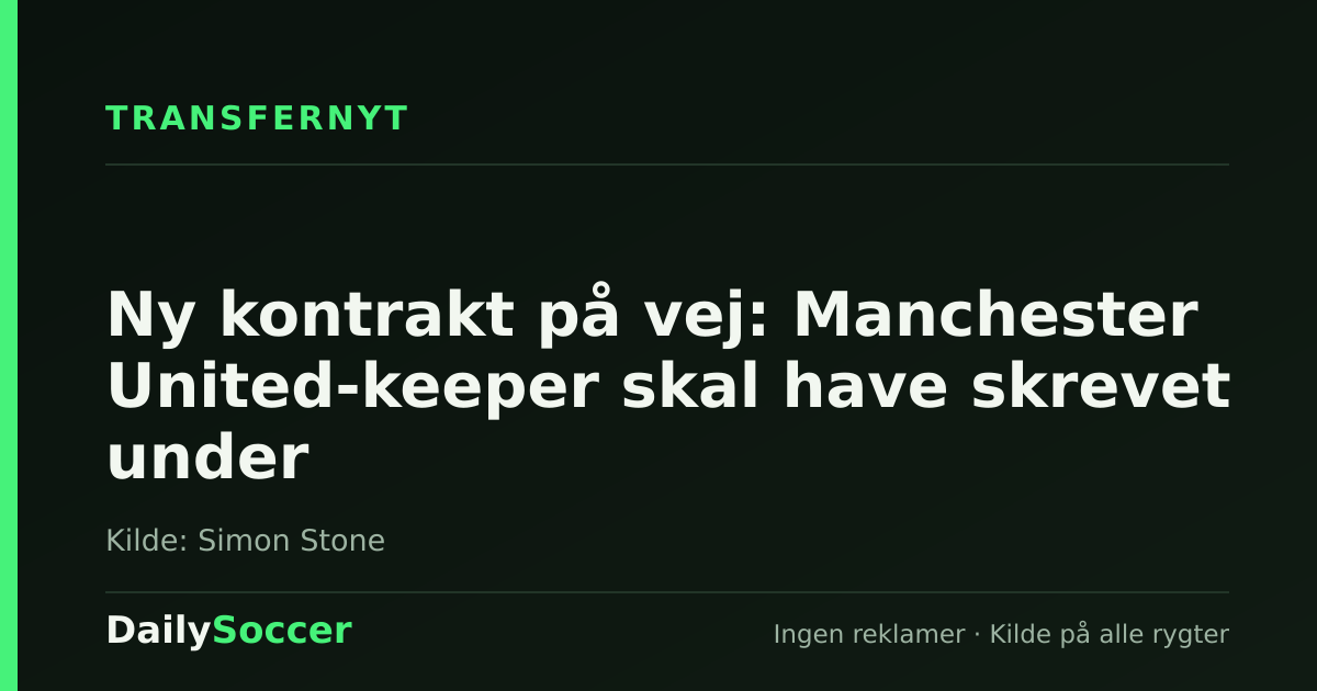 Ny kontrakt på vej: Manchester United-keeper skal have skrevet under — DailySoccer