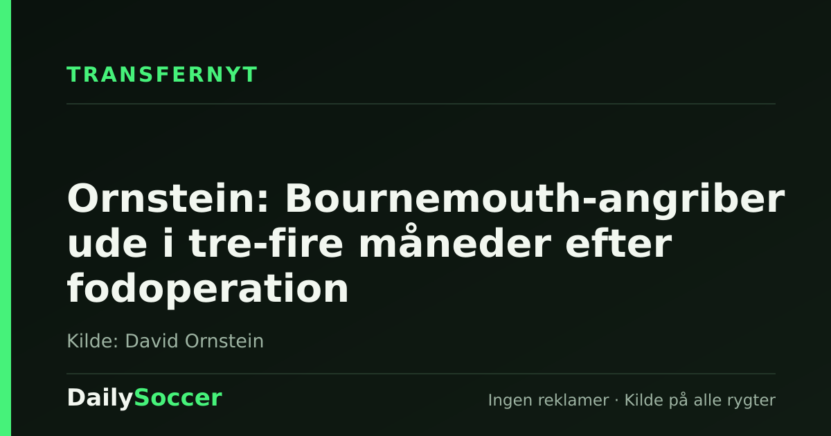 Ornstein: Bournemouth-angriber ude i tre-fire måneder efter fodoperation — DailySoccer
