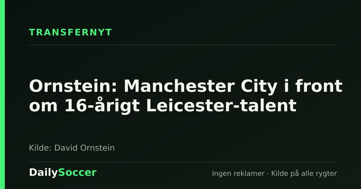 Ornstein: Manchester City i front om 16-årigt Leicester-talent — DailySoccer