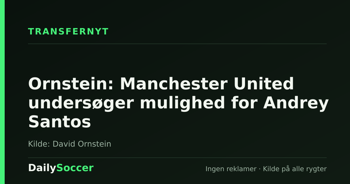 Ornstein: Manchester United undersøger mulighed for Andrey Santos — DailySoccer