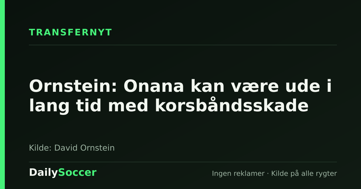 Ornstein: Onana kan være ude i lang tid med korsbåndsskade — DailySoccer