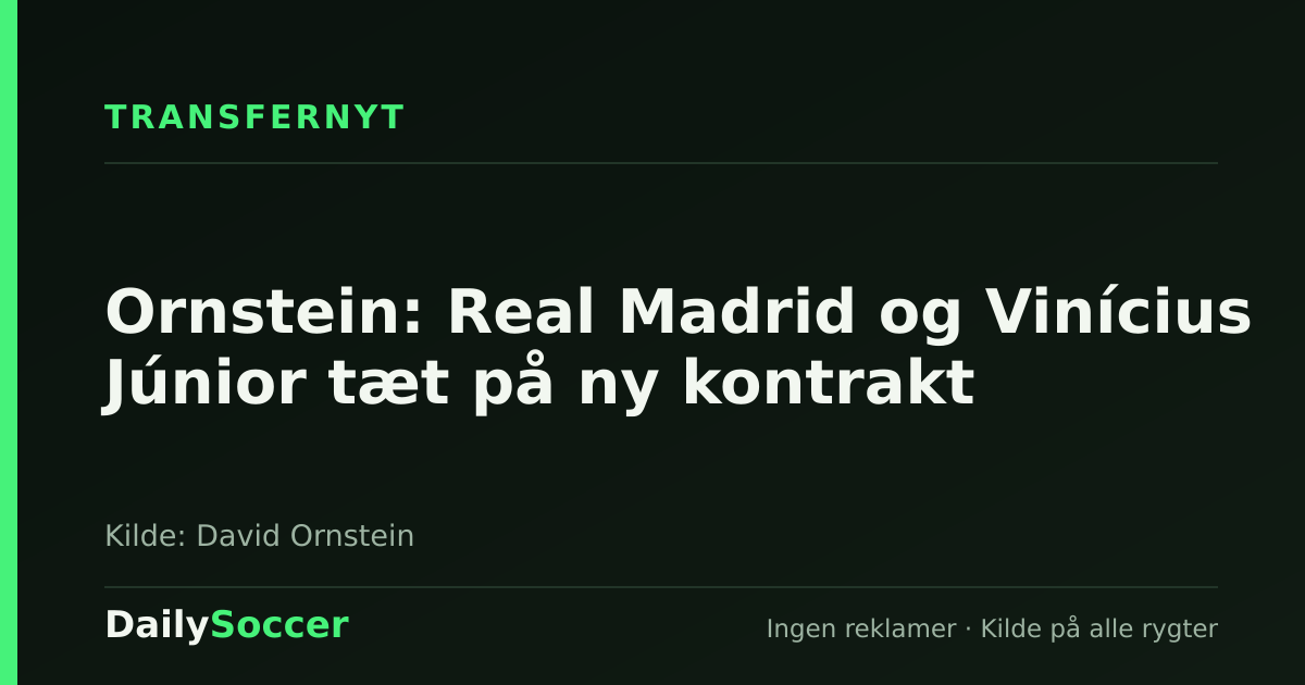 Ornstein: Real Madrid og Vinícius Júnior tæt på ny kontrakt — DailySoccer