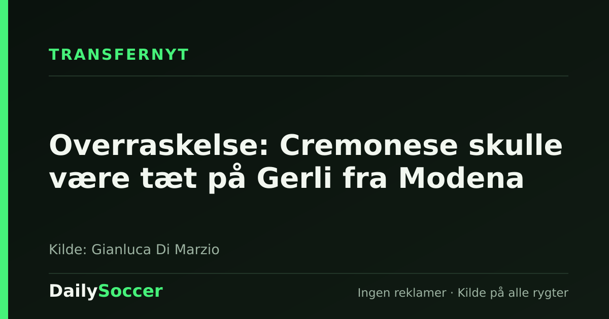 Overraskelse: Cremonese skulle være tæt på Gerli fra Modena — DailySoccer