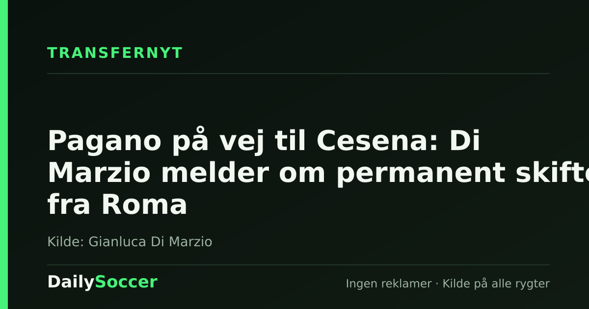 Pagano på vej til Cesena: Di Marzio melder om permanent skifte fra Roma — DailySoccer