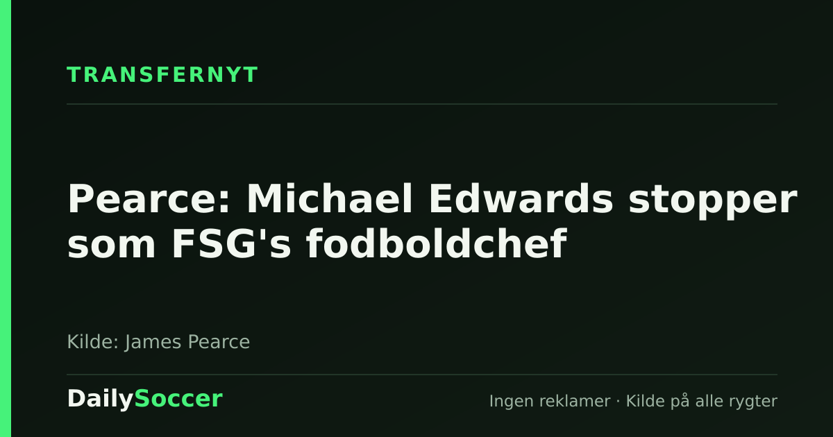 Pearce: Michael Edwards stopper som FSG's fodboldchef — DailySoccer