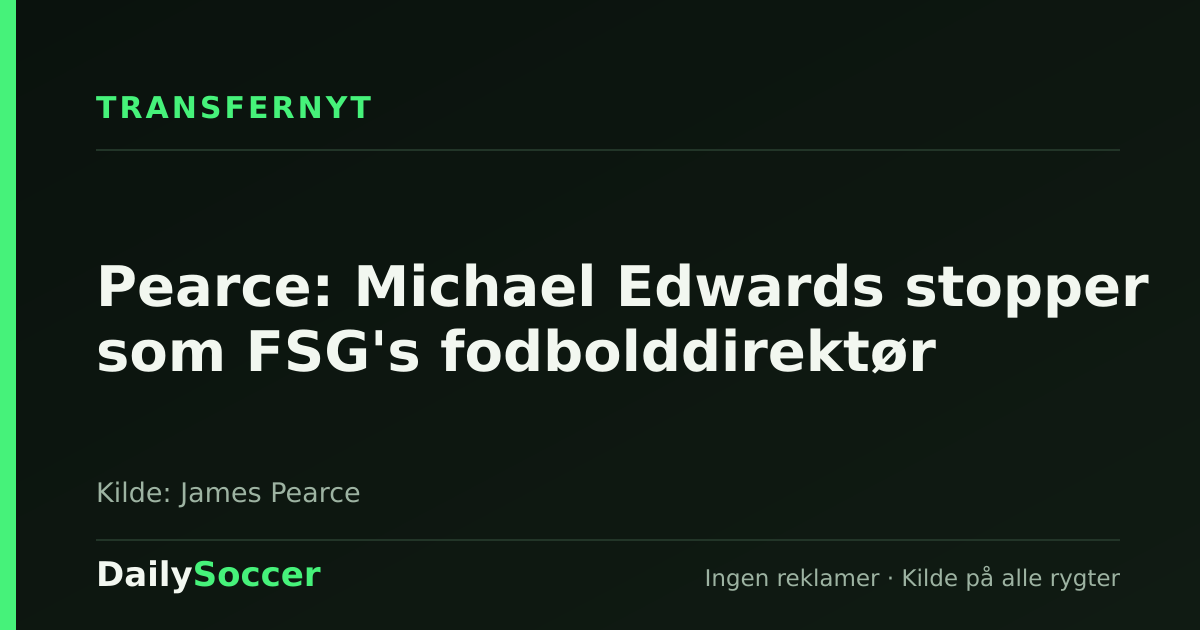 Pearce: Michael Edwards stopper som FSG's fodbolddirektør — DailySoccer