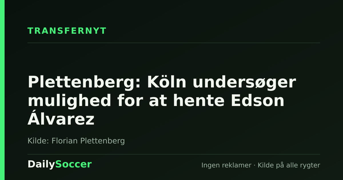 Plettenberg: Köln undersøger mulighed for at hente Edson Álvarez — DailySoccer