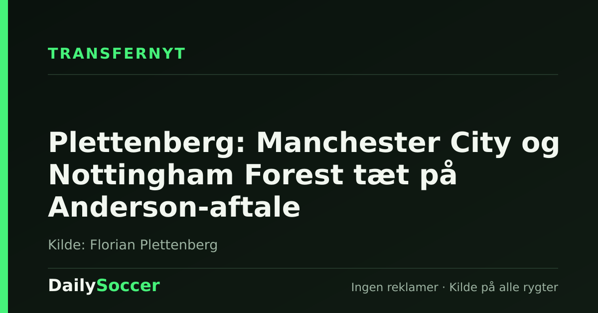 Plettenberg: Manchester City og Nottingham Forest tæt på Anderson-aftale — DailySoccer