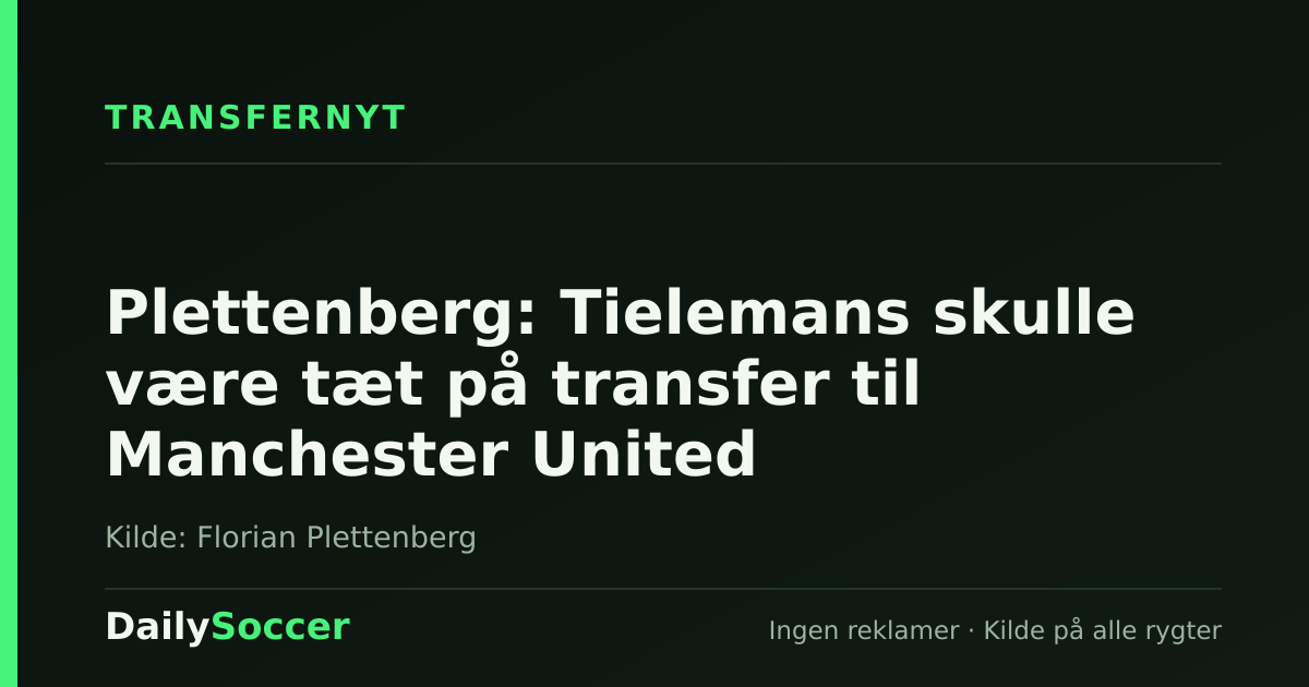 Plettenberg: Tielemans skulle være tæt på transfer til Manchester United — DailySoccer