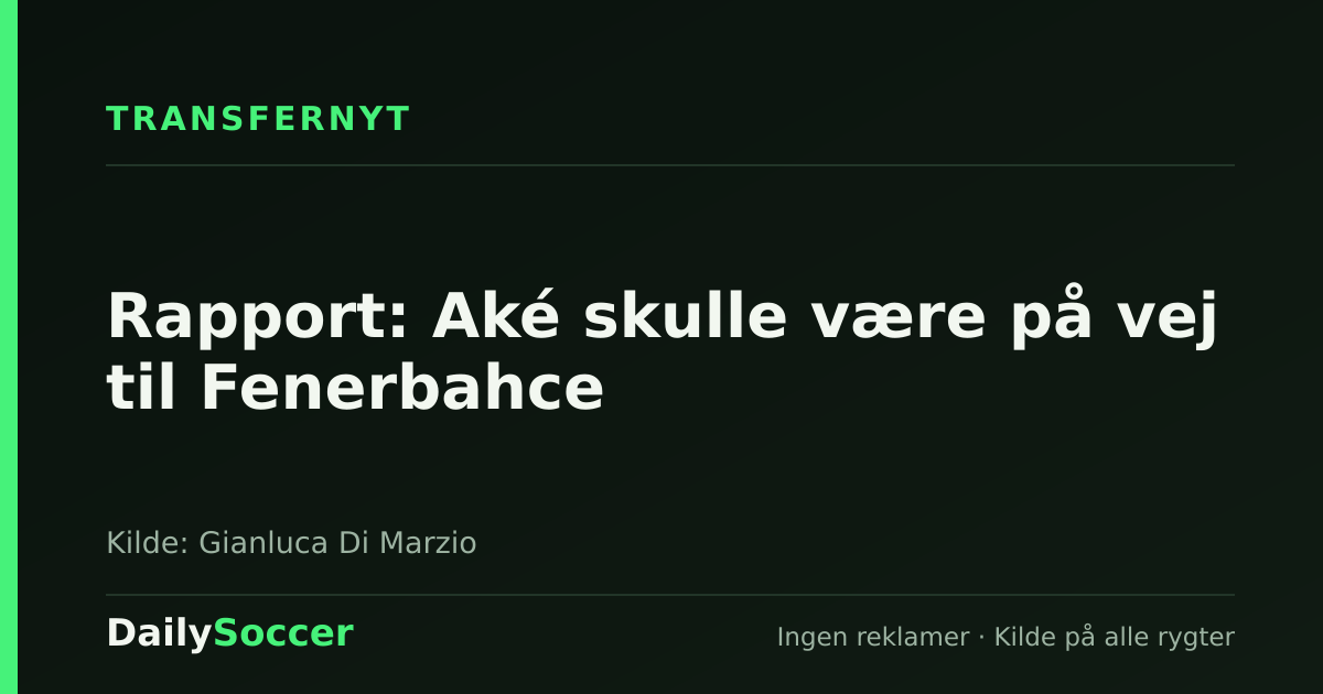 Rapport: Aké skulle være på vej til Fenerbahce — DailySoccer