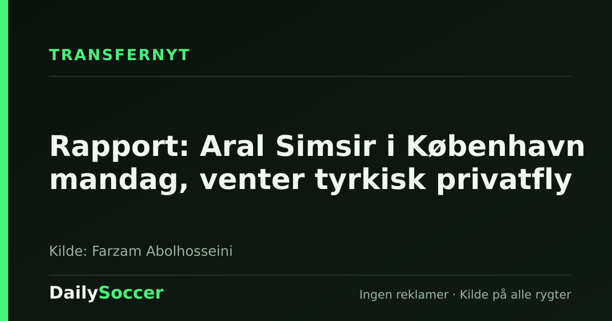 Rapport: Aral Simsir i København mandag, venter tyrkisk privatfly — DailySoccer