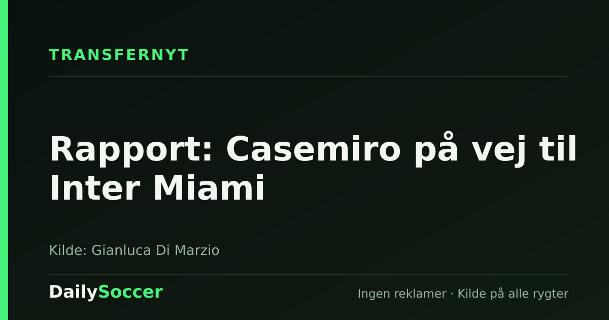 Rapport: Casemiro på vej til Inter Miami — DailySoccer