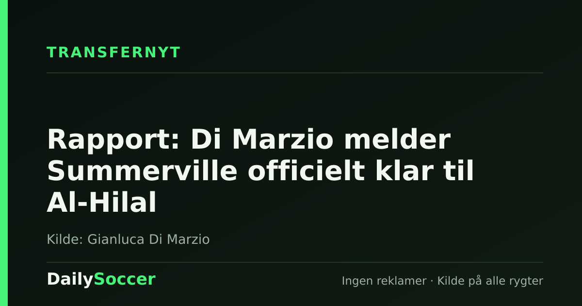 Rapport: Di Marzio melder Summerville officielt klar til Al-Hilal — DailySoccer