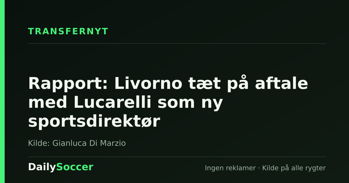 Rapport: Livorno tæt på aftale med Lucarelli som ny sportsdirektør — DailySoccer