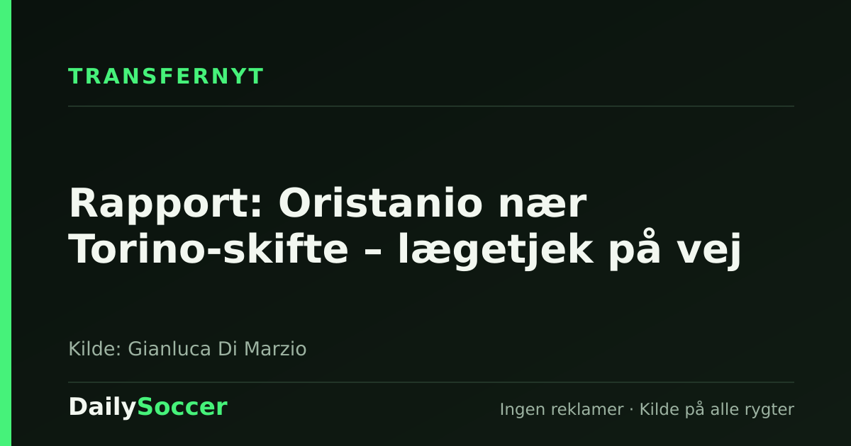 Rapport: Oristanio nær Torino-skifte – lægetjek på vej — DailySoccer