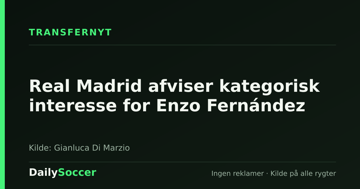 Real Madrid afviser kategorisk interesse for Enzo Fernández — DailySoccer