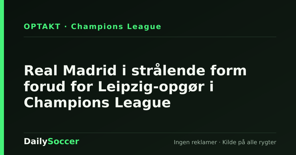 Real Madrid i strålende form forud for Leipzig-opgør i Champions League — DailySoccer