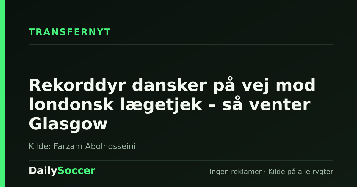 Rekorddyr dansker på vej mod londonsk lægetjek – så venter Glasgow — DailySoccer