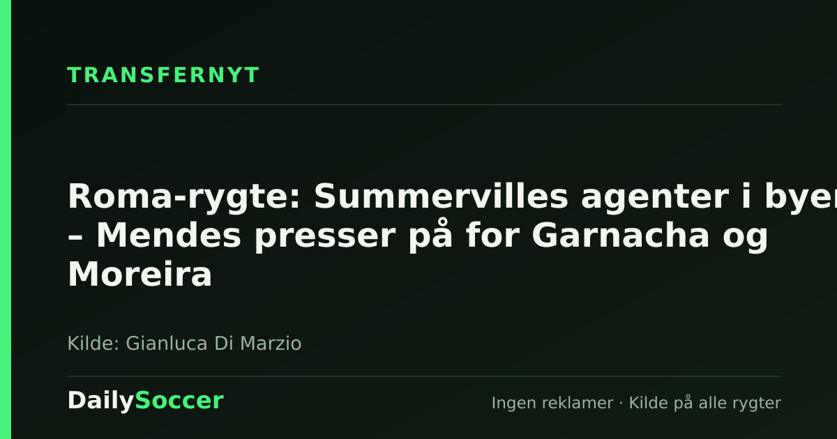 Roma-rygte: Summervilles agenter i byen – Mendes presser på for Garnacha og Moreira — DailySoccer