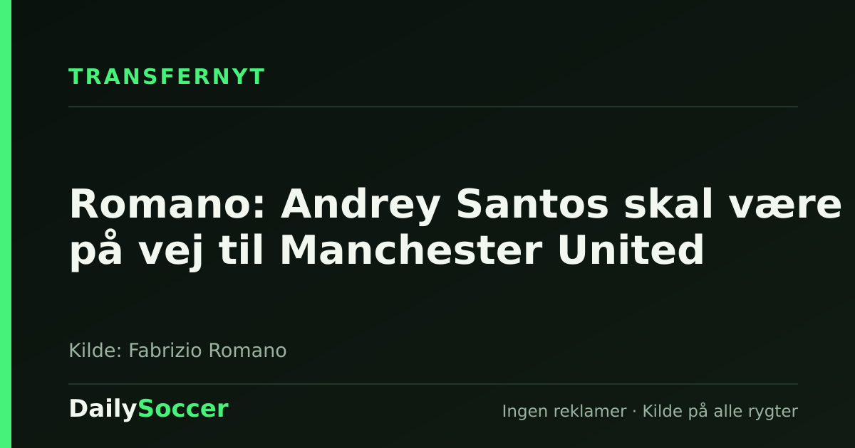 Romano: Andrey Santos skal være på vej til Manchester United — DailySoccer