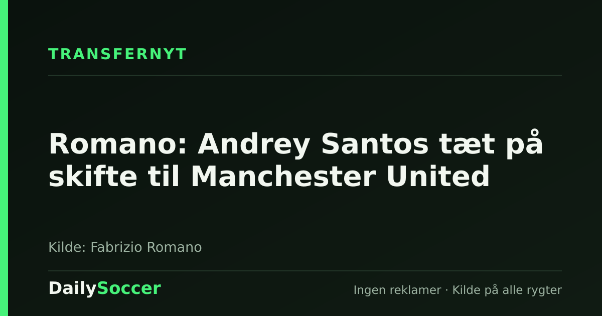 Romano: Andrey Santos tæt på skifte til Manchester United — DailySoccer