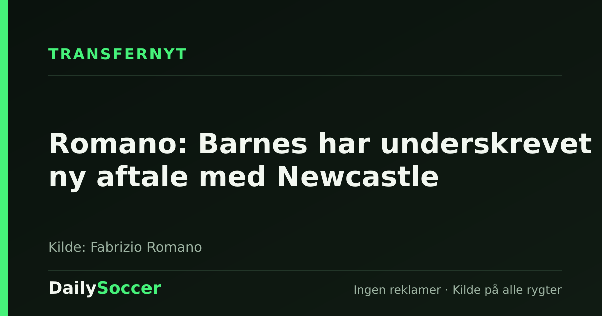 Romano: Barnes har underskrevet ny aftale med Newcastle — DailySoccer