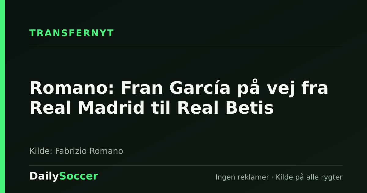 Romano: Fran García på vej fra Real Madrid til Real Betis — DailySoccer